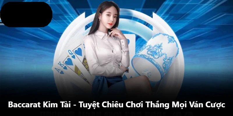 Baccarat Kim Tài – Tuyệt Chiêu Chơi Thắng Mọi Ván Cược