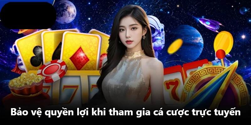 Bảo vệ quyền lợi khi tham gia cá cược trực tuyến