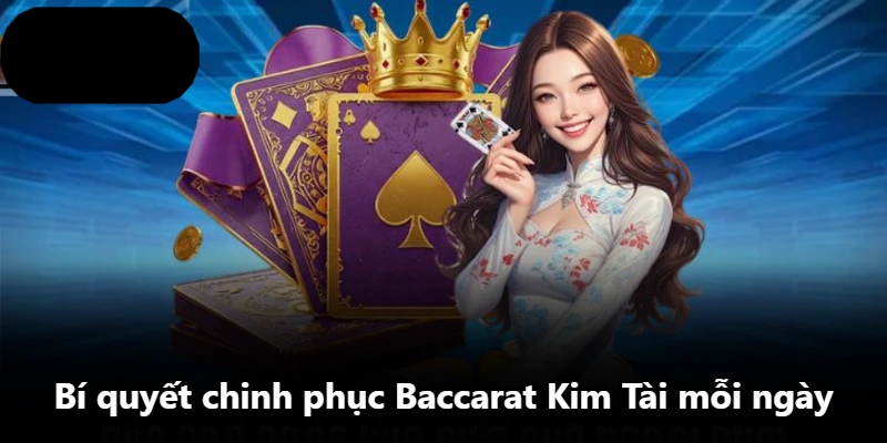 Bí quyết chinh phục Baccarat Kim Tài mỗi ngày