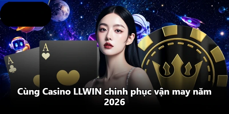 Cùng Casino LLWIN chinh phục vận may năm 2026