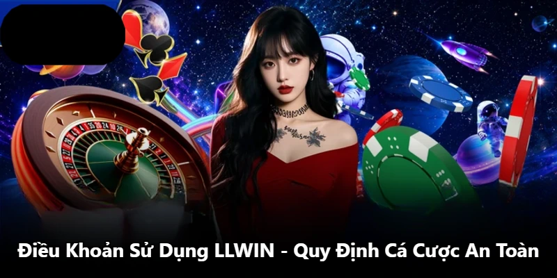 Điều Khoản Sử Dụng LLWIN - Quy Định Cá Cược An Toàn