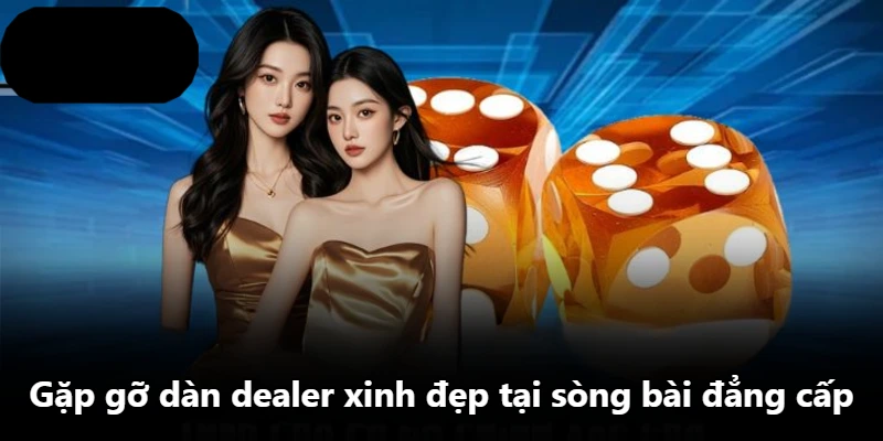 Gặp gỡ dàn dealer xinh đẹp tại sòng bài đẳng cấp