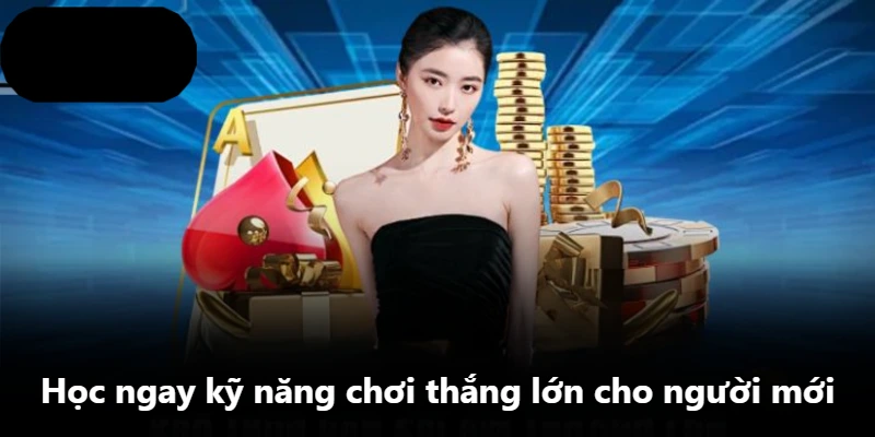 Học ngay kỹ năng chơi thắng lớn cho người mới