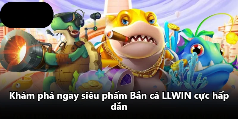Khám phá ngay siêu phẩm Bắn cá LLWIN cực hấp dẫn Khám phá ngay siêu phẩm Bắn cá LLWIN cực hấp dẫn