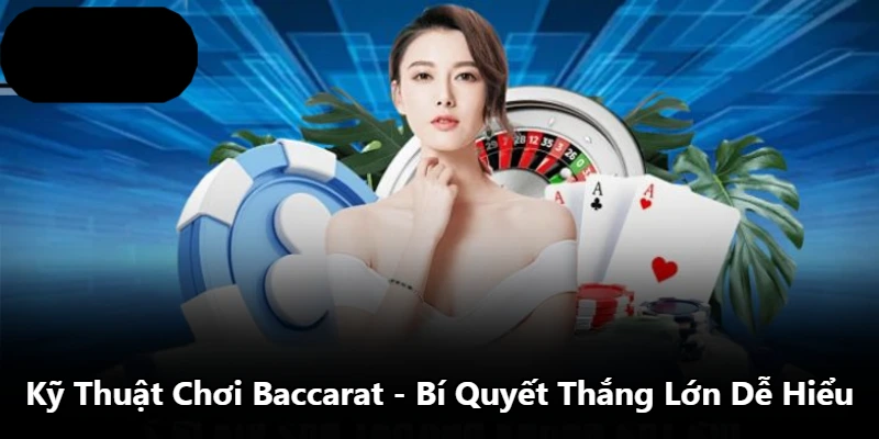 Kỹ Thuật Chơi Baccarat – Bí Quyết Thắng Lớn Dễ Hiểu