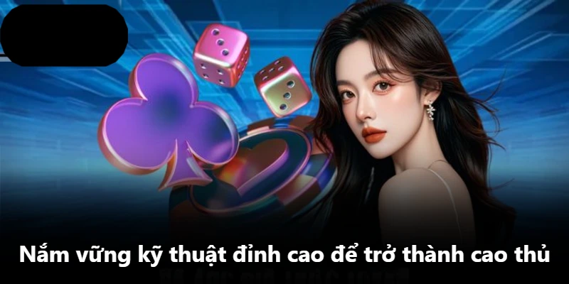 Nắm vững kỹ thuật đỉnh cao để trở thành cao thủ