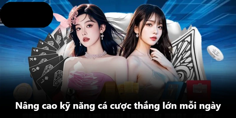 Nâng cao kỹ năng cá cược thắng lớn mỗi ngày
