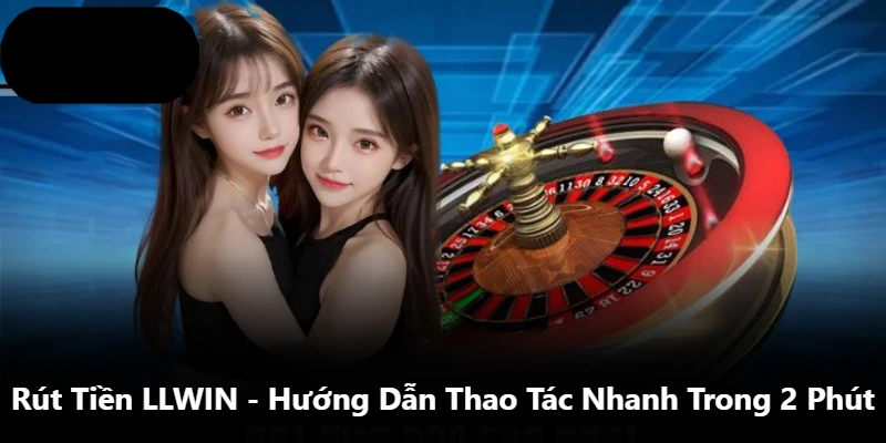 Rút Tiền LLWIN – Hướng Dẫn Thao Tác Nhanh Trong 2 Phút