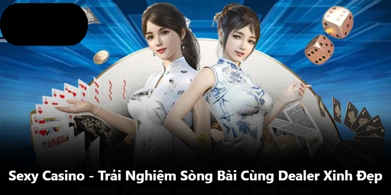 Sexy Casino – Trải Nghiệm Sòng Bài Cùng Dealer Xinh Đẹp
