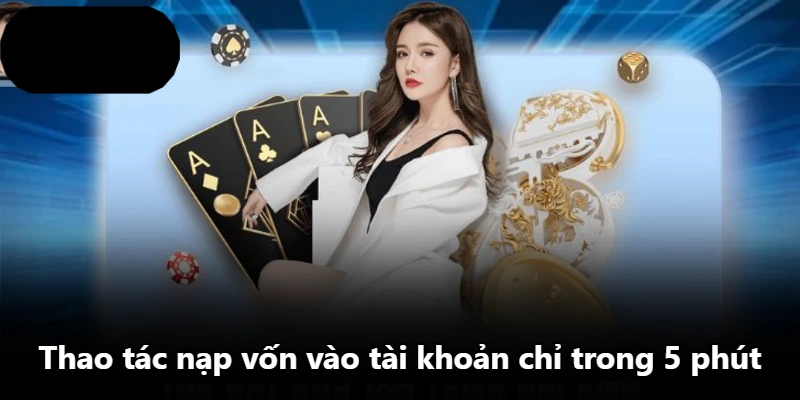 Thao tác nạp vốn vào tài khoản chỉ trong 5 phút Thao tác nạp vốn vào tài khoản chỉ trong 5 phút