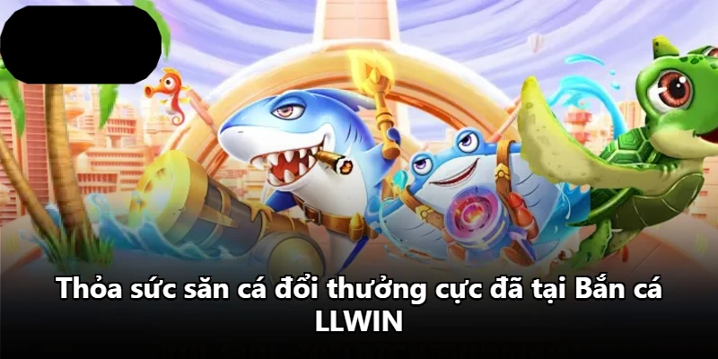 Thỏa sức săn cá đổi thưởng cực đã tại Bắn cá LLWIN Thỏa sức săn cá đổi thưởng cực đã tại Bắn cá LLWIN