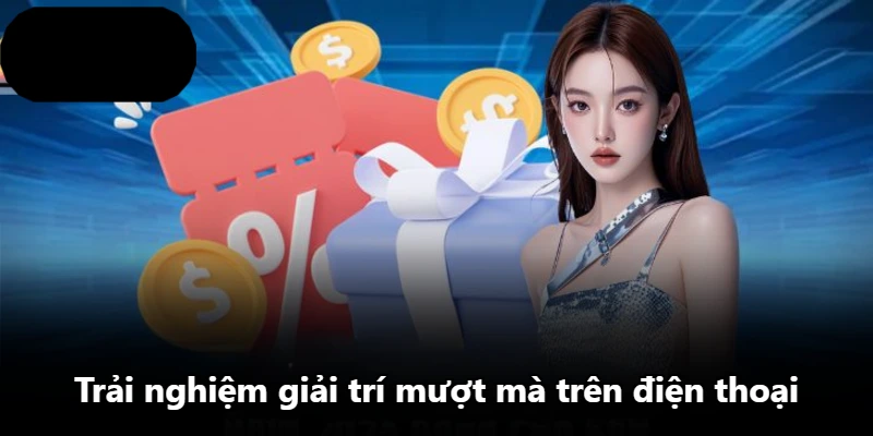 Trải nghiệm giải trí mượt mà trên điện thoại Trải nghiệm giải trí mượt mà trên điện thoại
