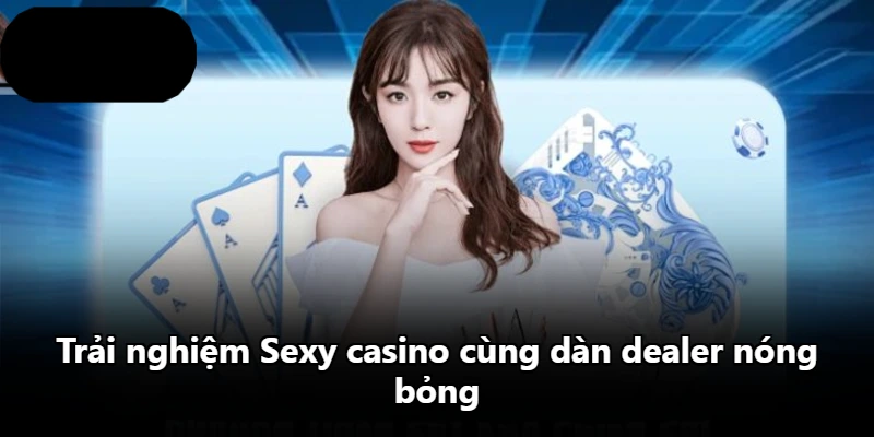 Trải nghiệm Sexy casino cùng dàn dealer nóng bỏng