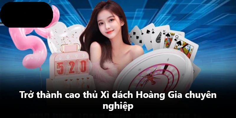 Trở thành cao thủ Xì dách Hoàng Gia chuyên nghiệp