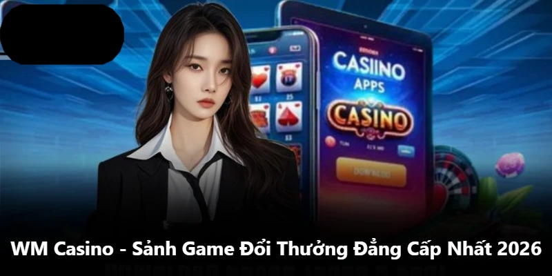 WM Casino - Sảnh Game Đổi Thưởng Đẳng Cấp Nhất 2026